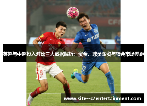 英超与中超投入对比三大数据解析:资金、球员薪资与转会市场差距 英超与中超投入对比三大数据解析:资金、球员薪资与转会市场差距
