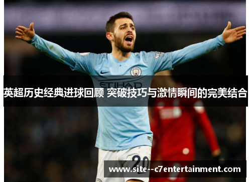 英超历史经典进球回顾 突破技巧与激情瞬间的完美结合 英超历史经典进球回顾 突破技巧与激情瞬间的完美结合