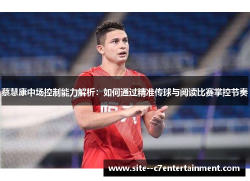 蔡慧康中场控制能力解析:如何通过精准传球与阅读比赛掌控节奏 蔡慧康中场控制能力解析:如何通过精准传球与阅读比赛掌控节奏
