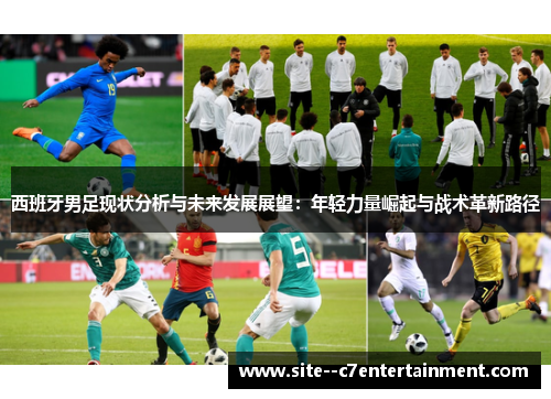 西班牙男足现状分析与未来发展展望:年轻力量崛起与战术革新路径 西班牙男足现状分析与未来发展展望:年轻力量崛起与战术革新路径