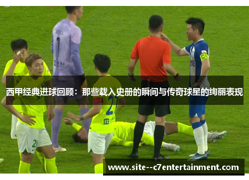 西甲经典进球回顾：那些载入史册的瞬间与传奇球星的绚丽表现