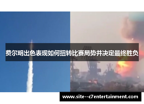 费尔明出色表现如何扭转比赛局势并决定最终胜负 费尔明出色表现如何扭转比赛局势并决定最终胜负