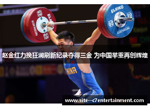 赵金红力挽狂澜刷新纪录夺得三金 为中国举重再创辉煌 赵金红力挽狂澜刷新纪录夺得三金 为中国举重再创辉煌
