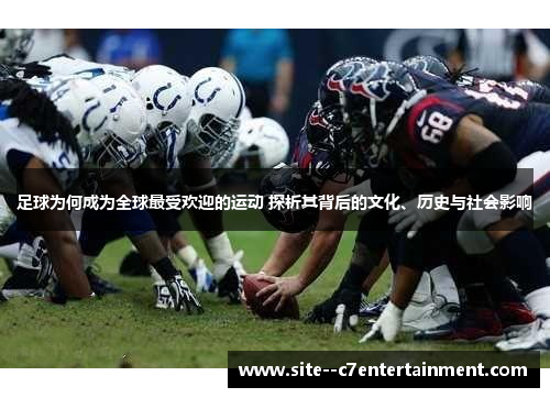 足球为何成为全球最受欢迎的运动 探析其背后的文化、历史与社会影响 足球为何成为全球最受欢迎的运动 探析其背后的文化、历史与社会影响