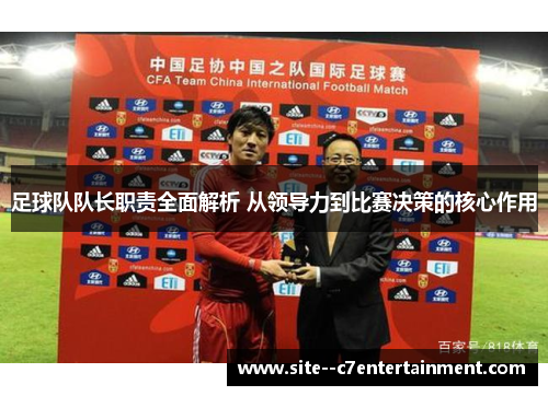 足球队队长职责全面解析 从领导力到比赛决策的核心作用