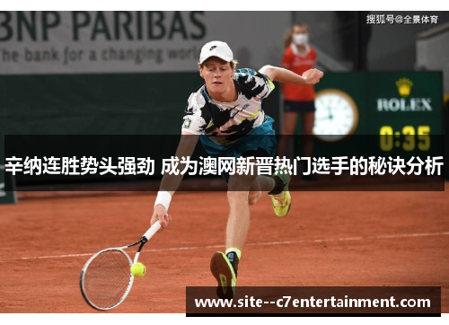 辛纳连胜势头强劲 成为澳网新晋热门选手的秘诀分析 辛纳连胜势头强劲 成为澳网新晋热门选手的秘诀分析