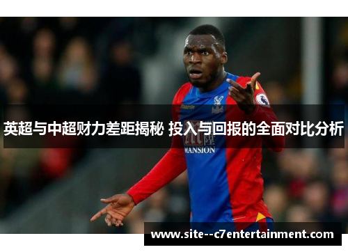 英超与中超财力差距揭秘 投入与回报的全面对比分析 英超与中超财力差距揭秘 投入与回报的全面对比分析