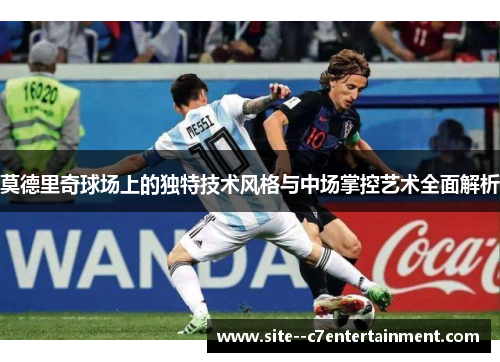 莫德里奇球场上的独特技术风格与中场掌控艺术全面解析 莫德里奇球场上的独特技术风格与中场掌控艺术全面解析