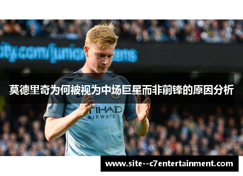 莫德里奇为何被视为中场巨星而非前锋的原因分析 莫德里奇为何被视为中场巨星而非前锋的原因分析