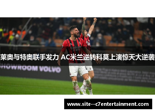 莱奥与特奥联手发力 AC米兰逆转科莫上演惊天大逆袭 莱奥与特奥联手发力 AC米兰逆转科莫上演惊天大逆袭