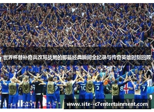 世界杯替补奇兵改写战局的那些经典瞬间全纪录与传奇英雄时刻回顾