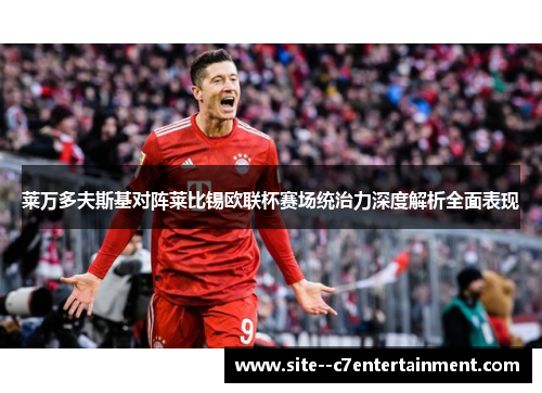 莱万多夫斯基对阵莱比锡欧联杯赛场统治力深度解析全面表现