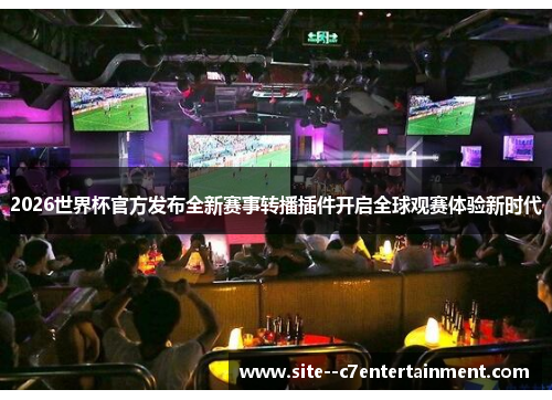2026世界杯官方发布全新赛事转播插件开启全球观赛体验新时代