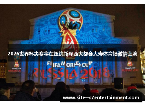 2026世界杯决赛将在纽约新泽西大都会人寿体育场激情上演