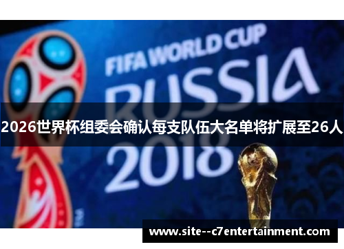 2026世界杯组委会确认每支队伍大名单将扩展至26人 2026世界杯组委会确认每支队伍大名单将扩展至26人