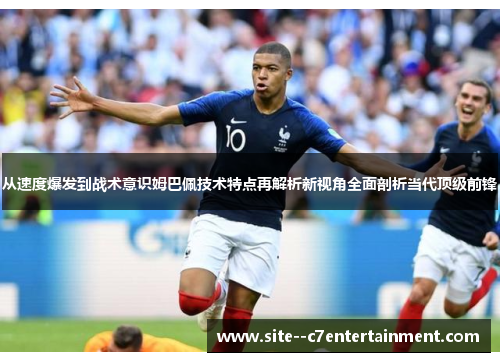从速度爆发到战术意识姆巴佩技术特点再解析新视角全面剖析当代顶级前锋