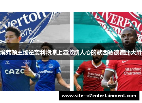 埃弗顿主场逆袭利物浦上演激动人心的默西赛德德比大胜 埃弗顿主场逆袭利物浦上演激动人心的默西赛德德比大胜