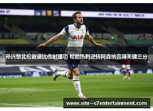 孙兴慜北伦敦德比传射建功 帮助热刺逆转阿森纳赢得关键三分 孙兴慜北伦敦德比传射建功 帮助热刺逆转阿森纳赢得关键三分