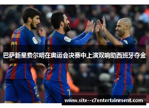 巴萨新星费尔明在奥运会决赛中上演双响助西班牙夺金