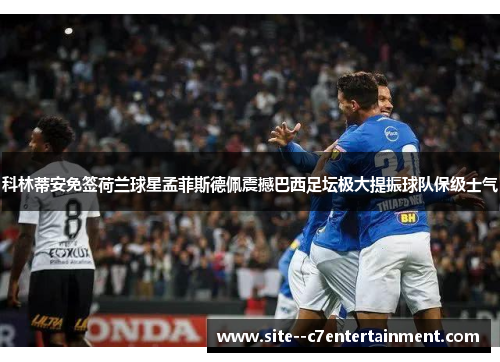 科林蒂安免签荷兰球星孟菲斯德佩震撼巴西足坛极大提振球队保级士气 科林蒂安免签荷兰球星孟菲斯德佩震撼巴西足坛极大提振球队保级士气