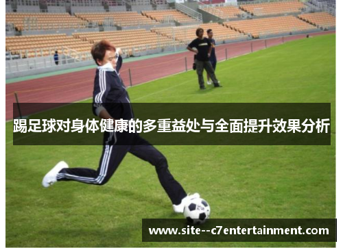 踢足球对身体健康的多重益处与全面提升效果分析