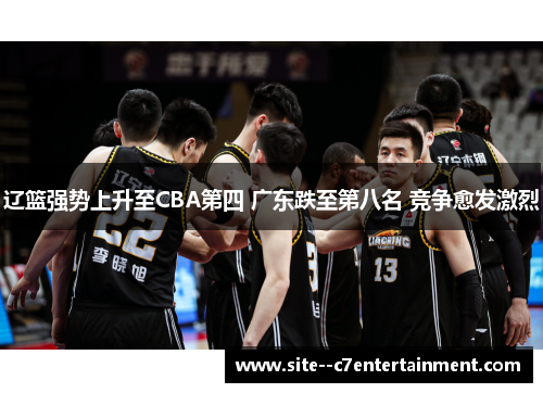 辽篮强势上升至CBA第四 广东跌至第八名 竞争愈发激烈