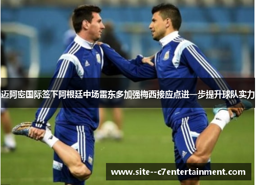 迈阿密国际签下阿根廷中场雷东多加强梅西接应点进一步提升球队实力