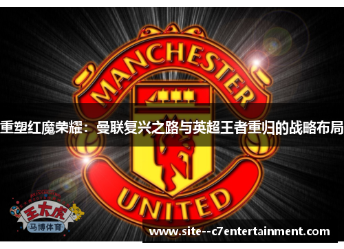 重塑红魔荣耀：曼联复兴之路与英超王者重归的战略布局