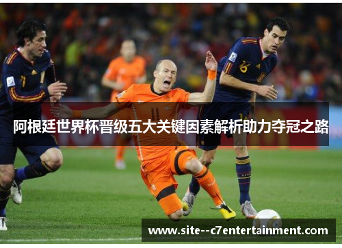 阿根廷世界杯晋级五大关键因素解析助力夺冠之路