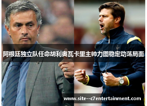 阿根廷独立队任命胡利奥瓦卡里主帅力图稳定动荡局面