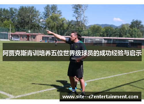 阿贾克斯青训培养五位世界级球员的成功经验与启示