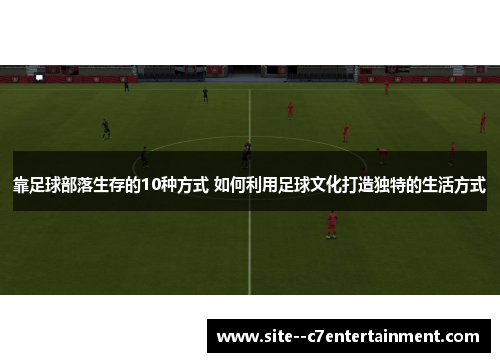 靠足球部落生存的10种方式 如何利用足球文化打造独特的生活方式