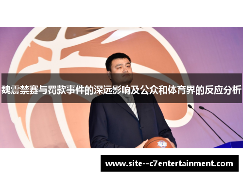 魏震禁赛与罚款事件的深远影响及公众和体育界的反应分析