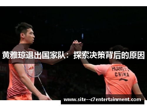 黄雅琼退出国家队:探索决策背后的原因 黄雅琼退出国家队:探索决策背后的原因