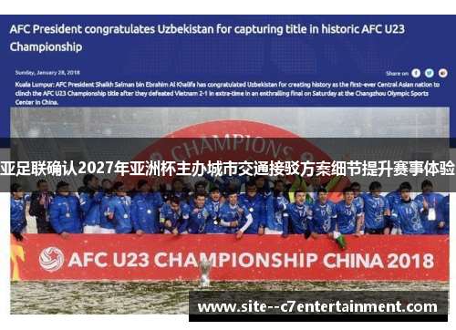 亚足联确认2027年亚洲杯主办城市交通接驳方案细节提升赛事体验 亚足联确认2027年亚洲杯主办城市交通接驳方案细节提升赛事体验