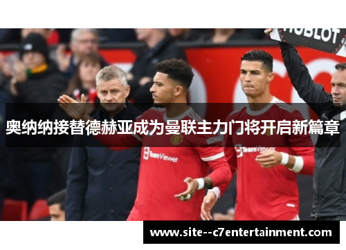 奥纳纳接替德赫亚成为曼联主力门将开启新篇章 奥纳纳接替德赫亚成为曼联主力门将开启新篇章