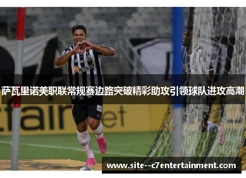 萨瓦里诺美职联常规赛边路突破精彩助攻引领球队进攻高潮 萨瓦里诺美职联常规赛边路突破精彩助攻引领球队进攻高潮