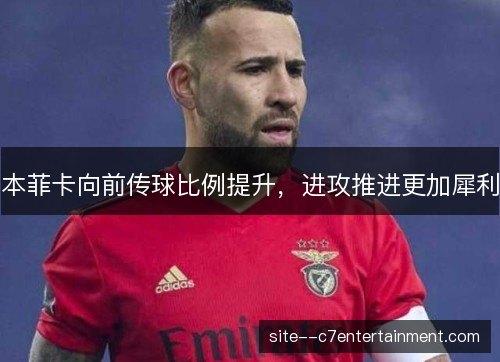 本菲卡向前传球比例提升，进攻推进更加犀利