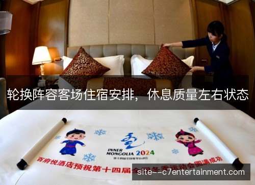 轮换阵容客场住宿安排，休息质量左右状态