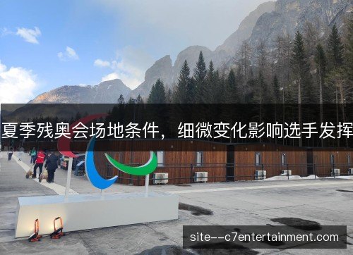 夏季残奥会场地条件,细微变化影响选手发挥 夏季残奥会场地条件,细微变化影响选手发挥