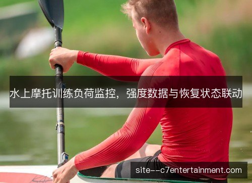 水上摩托训练负荷监控,强度数据与恢复状态联动 水上摩托训练负荷监控,强度数据与恢复状态联动